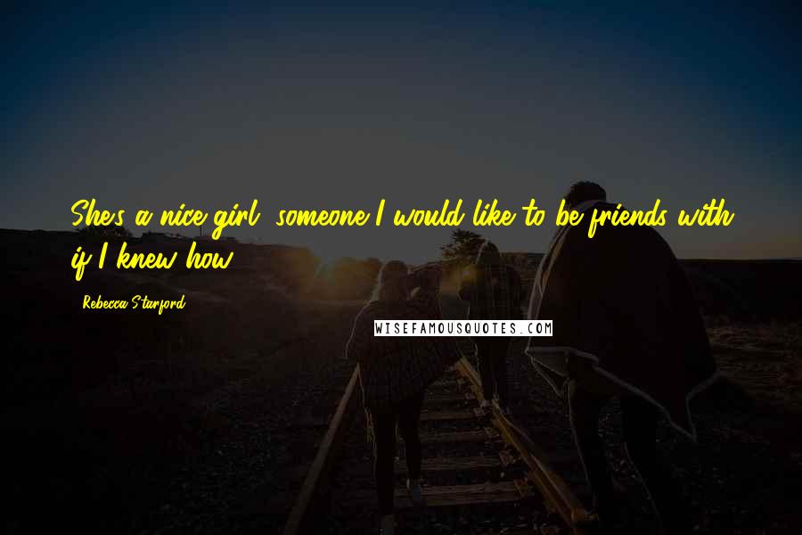 Rebecca Starford Quotes: She's a nice girl, someone I would like to be friends with if I knew how.