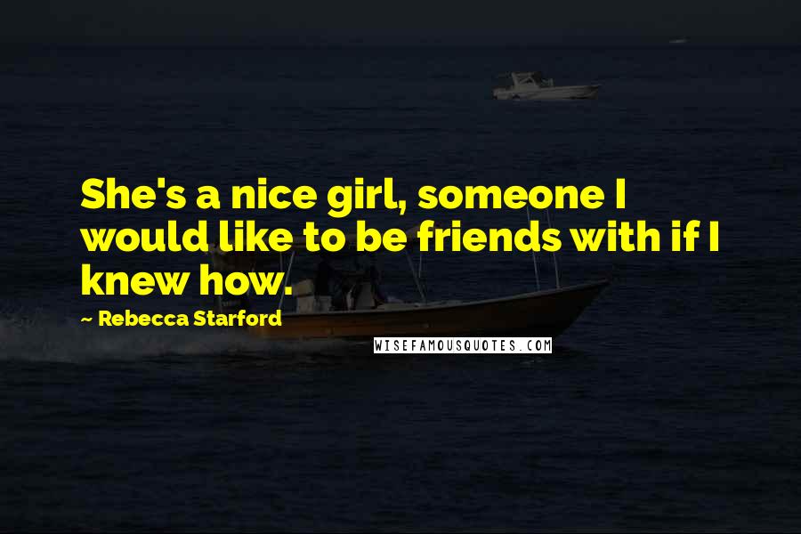 Rebecca Starford Quotes: She's a nice girl, someone I would like to be friends with if I knew how.