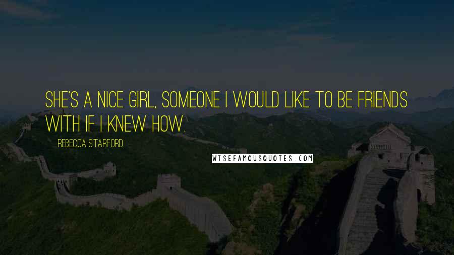 Rebecca Starford Quotes: She's a nice girl, someone I would like to be friends with if I knew how.