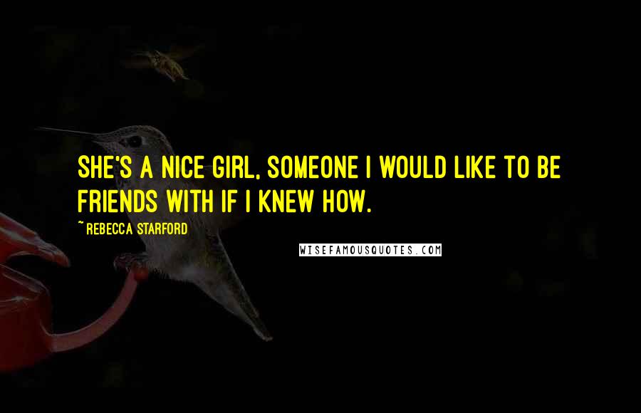 Rebecca Starford Quotes: She's a nice girl, someone I would like to be friends with if I knew how.