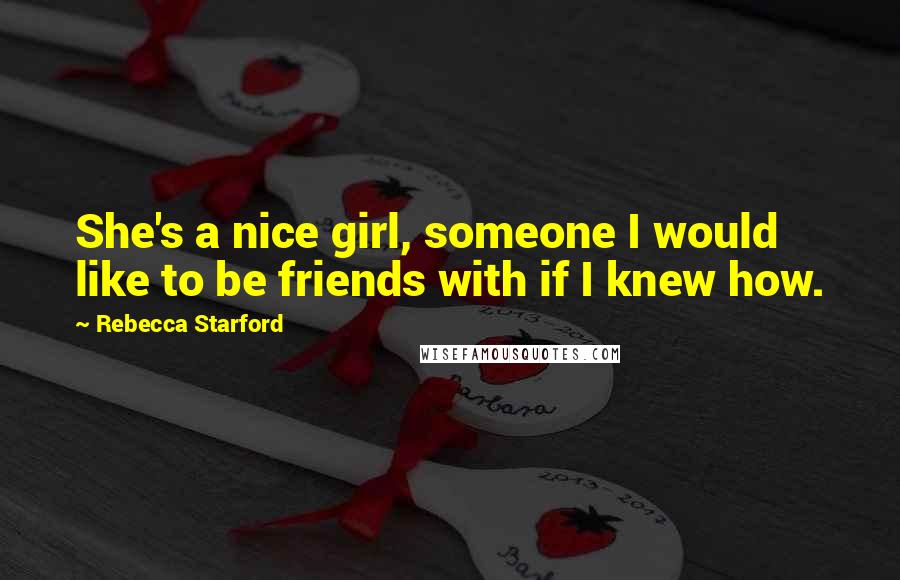Rebecca Starford Quotes: She's a nice girl, someone I would like to be friends with if I knew how.