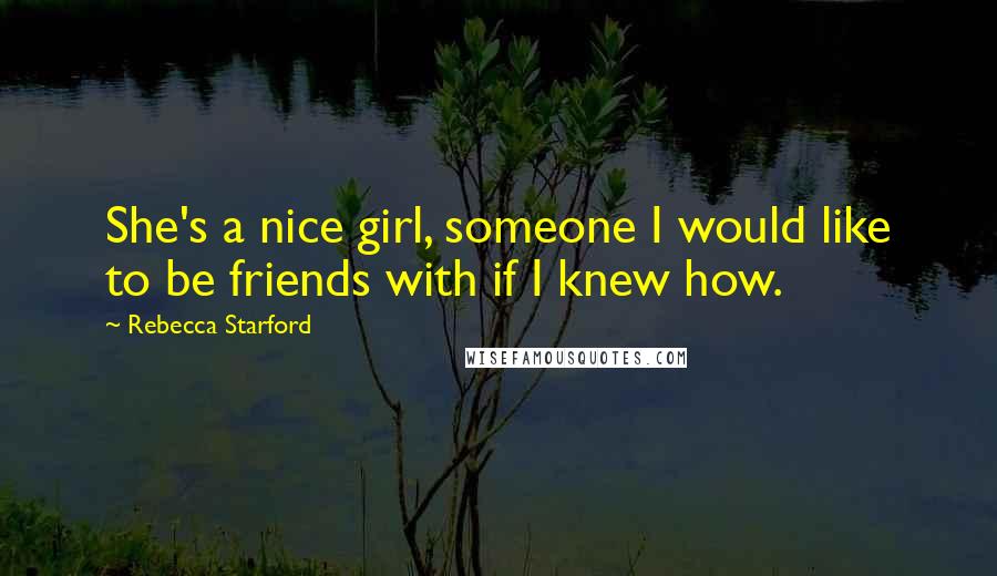 Rebecca Starford Quotes: She's a nice girl, someone I would like to be friends with if I knew how.