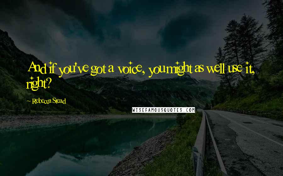Rebecca Stead Quotes: And if you've got a voice, you might as well use it, right?