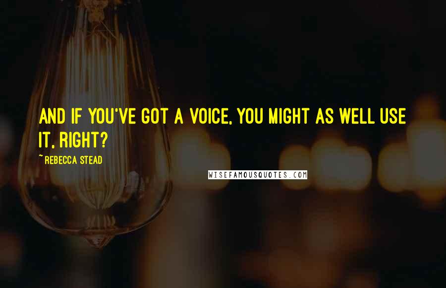 Rebecca Stead Quotes: And if you've got a voice, you might as well use it, right?