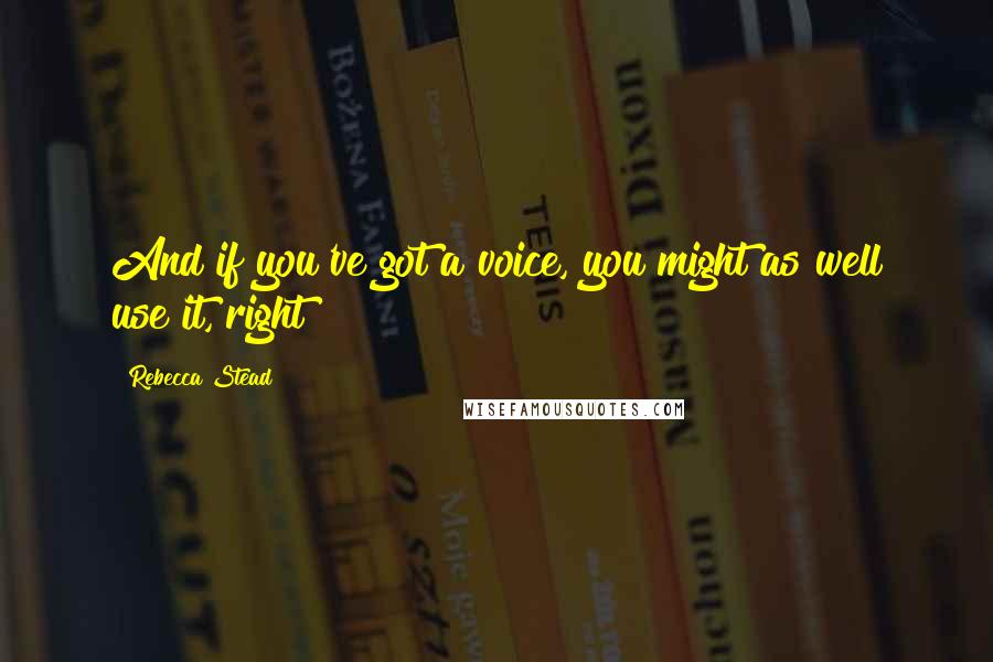 Rebecca Stead Quotes: And if you've got a voice, you might as well use it, right?