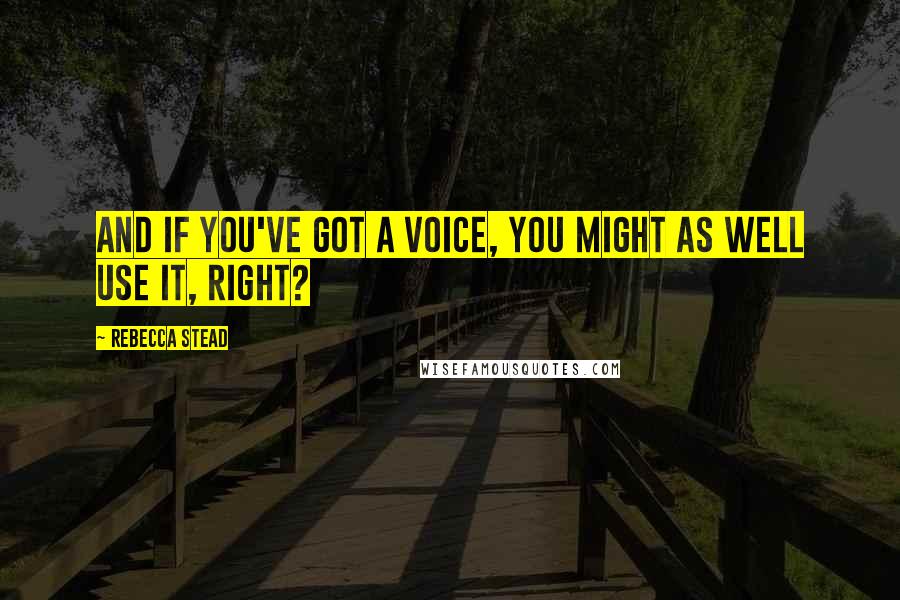 Rebecca Stead Quotes: And if you've got a voice, you might as well use it, right?