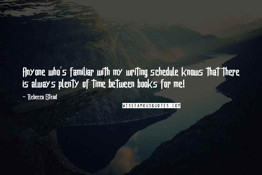 Rebecca Stead Quotes: Anyone who's familiar with my writing schedule knows that there is always plenty of time between books for me!