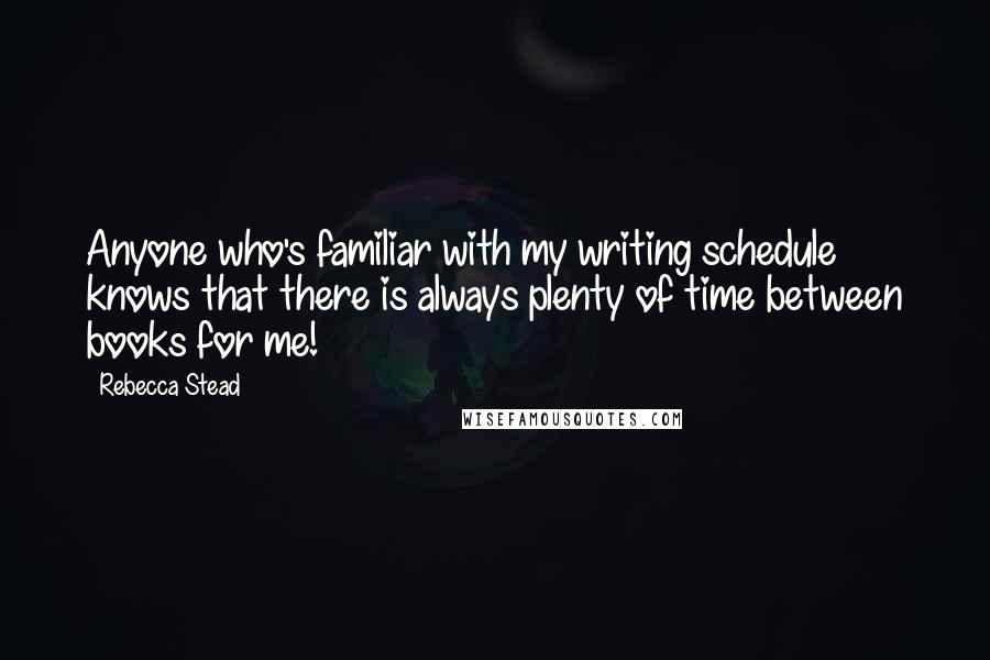 Rebecca Stead Quotes: Anyone who's familiar with my writing schedule knows that there is always plenty of time between books for me!