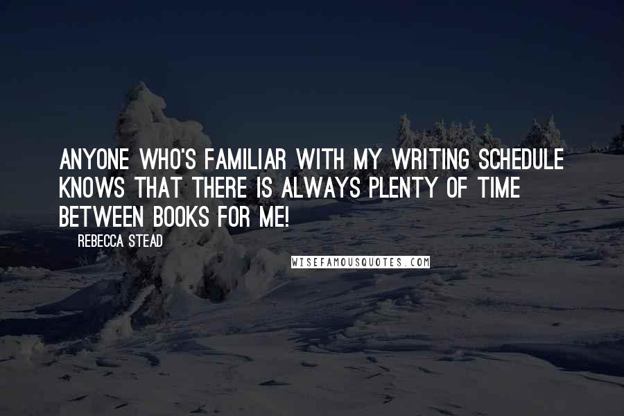 Rebecca Stead Quotes: Anyone who's familiar with my writing schedule knows that there is always plenty of time between books for me!