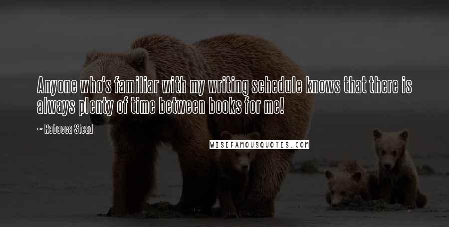 Rebecca Stead Quotes: Anyone who's familiar with my writing schedule knows that there is always plenty of time between books for me!