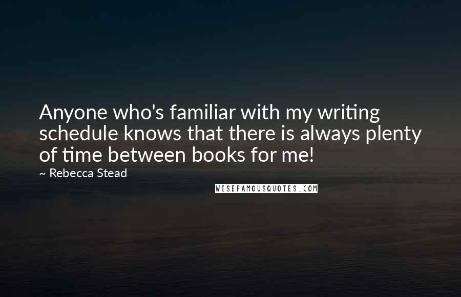 Rebecca Stead Quotes: Anyone who's familiar with my writing schedule knows that there is always plenty of time between books for me!