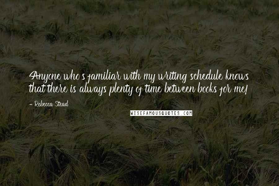 Rebecca Stead Quotes: Anyone who's familiar with my writing schedule knows that there is always plenty of time between books for me!