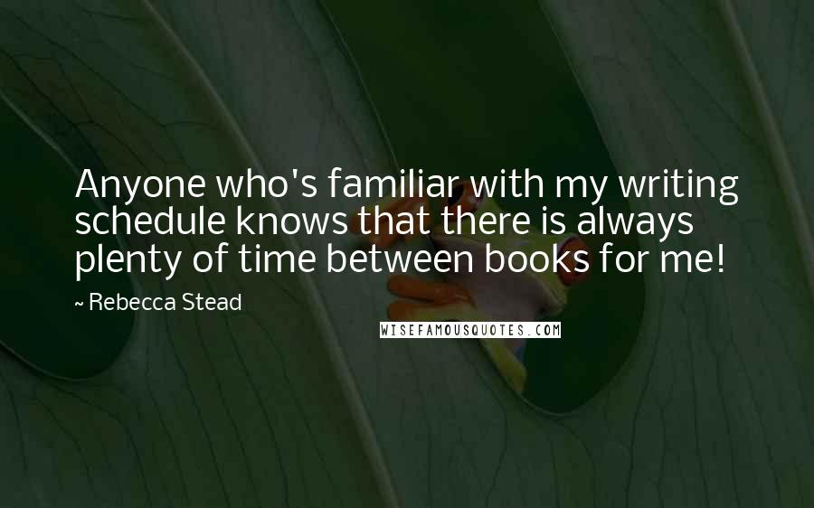 Rebecca Stead Quotes: Anyone who's familiar with my writing schedule knows that there is always plenty of time between books for me!