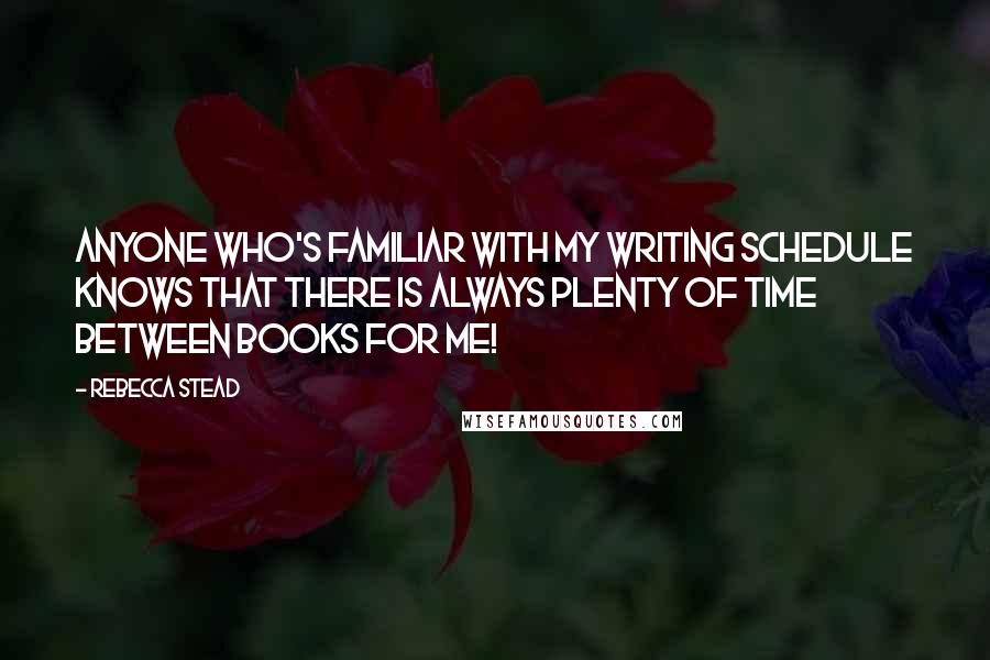 Rebecca Stead Quotes: Anyone who's familiar with my writing schedule knows that there is always plenty of time between books for me!