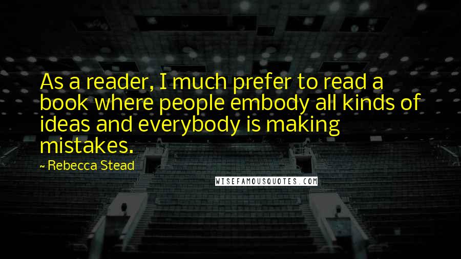 Rebecca Stead Quotes: As a reader, I much prefer to read a book where people embody all kinds of ideas and everybody is making mistakes.