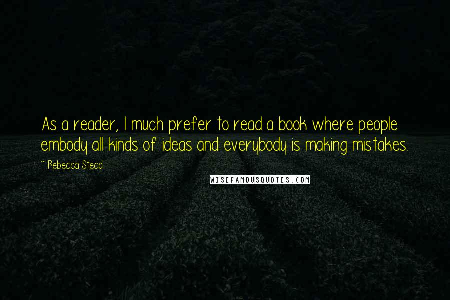 Rebecca Stead Quotes: As a reader, I much prefer to read a book where people embody all kinds of ideas and everybody is making mistakes.