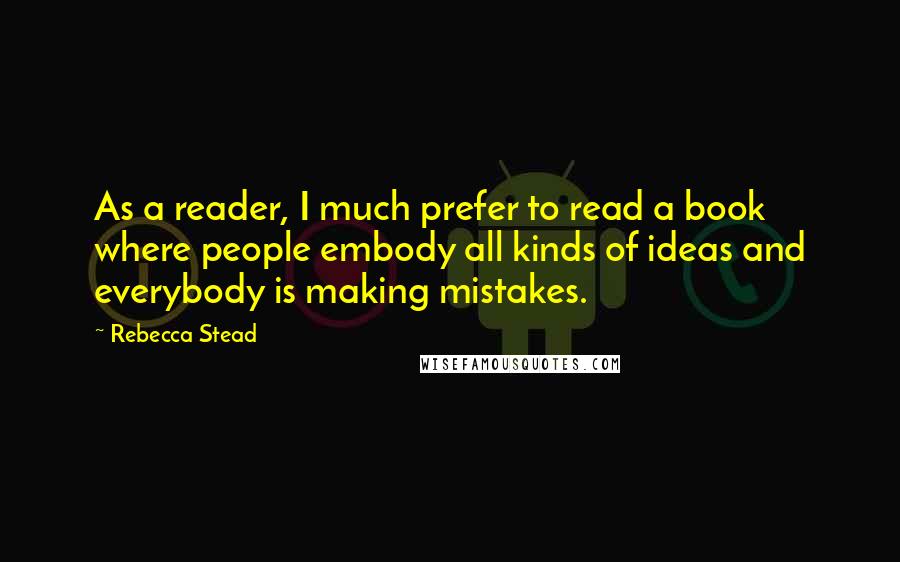 Rebecca Stead Quotes: As a reader, I much prefer to read a book where people embody all kinds of ideas and everybody is making mistakes.