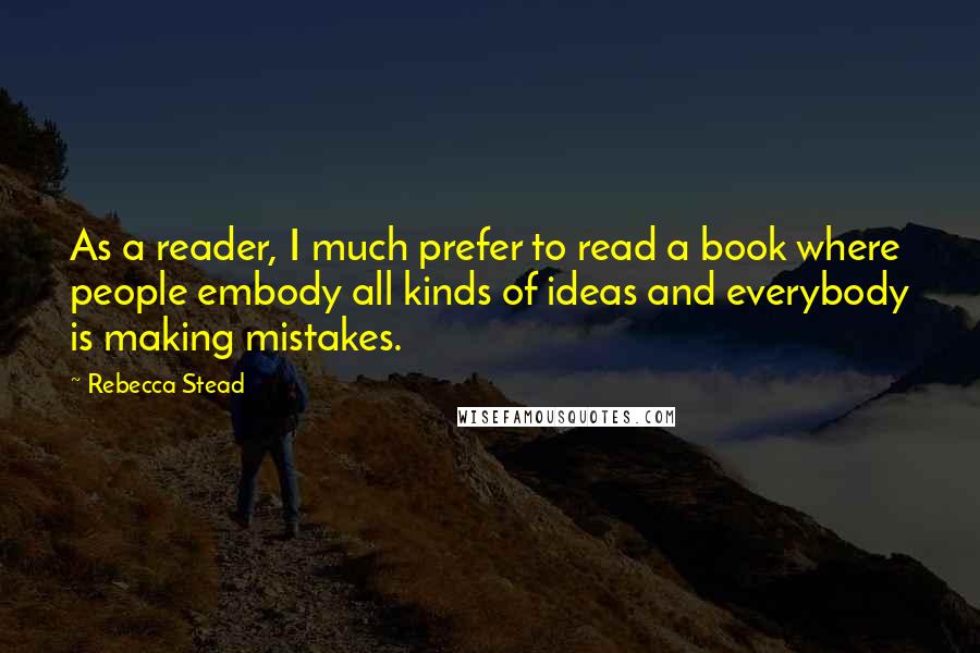 Rebecca Stead Quotes: As a reader, I much prefer to read a book where people embody all kinds of ideas and everybody is making mistakes.