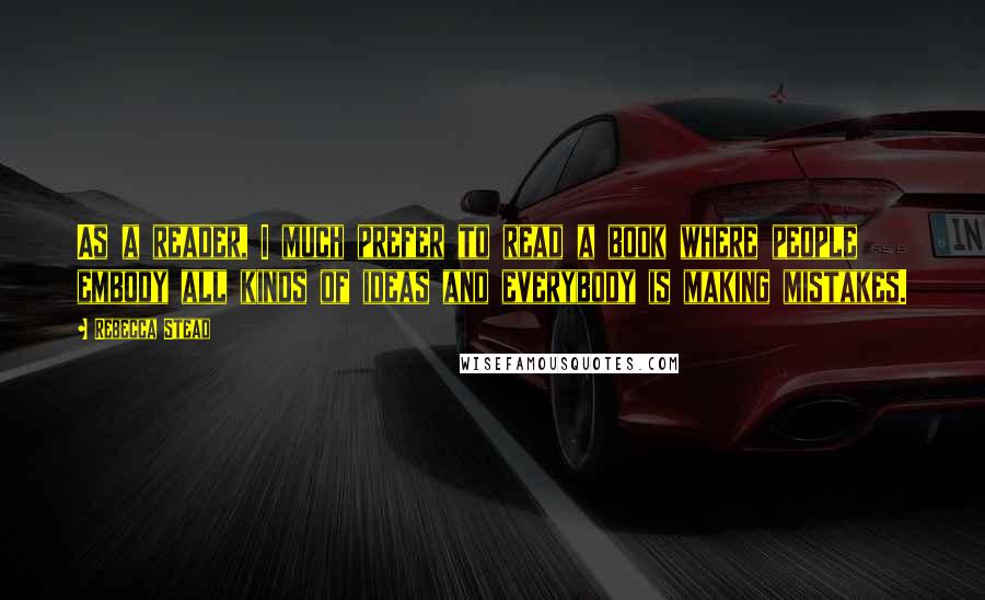 Rebecca Stead Quotes: As a reader, I much prefer to read a book where people embody all kinds of ideas and everybody is making mistakes.