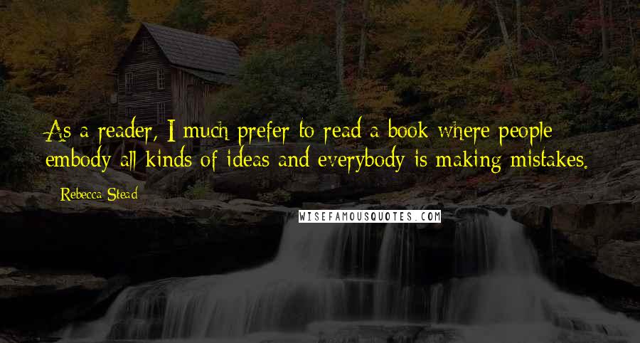 Rebecca Stead Quotes: As a reader, I much prefer to read a book where people embody all kinds of ideas and everybody is making mistakes.