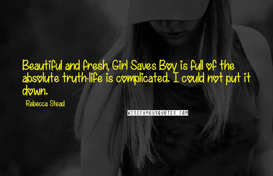 Rebecca Stead Quotes: Beautiful and fresh, Girl Saves Boy is full of the absolute truth-life is complicated. I could not put it down.