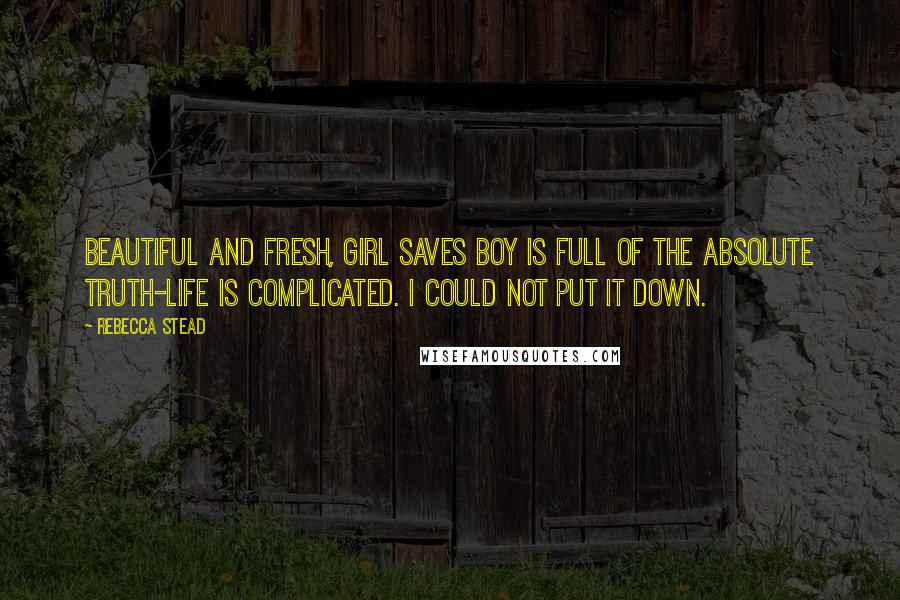 Rebecca Stead Quotes: Beautiful and fresh, Girl Saves Boy is full of the absolute truth-life is complicated. I could not put it down.