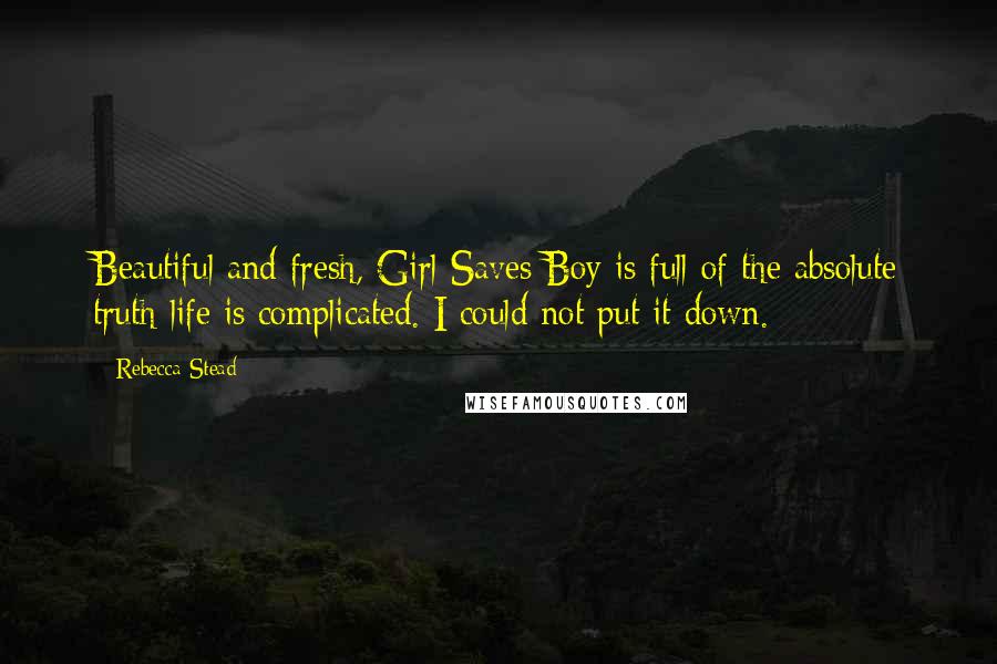 Rebecca Stead Quotes: Beautiful and fresh, Girl Saves Boy is full of the absolute truth-life is complicated. I could not put it down.