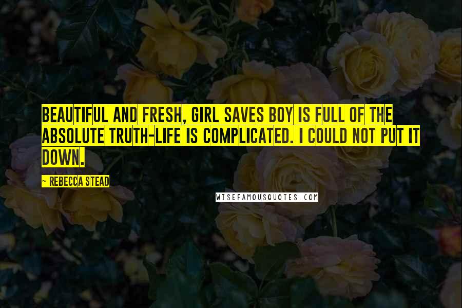 Rebecca Stead Quotes: Beautiful and fresh, Girl Saves Boy is full of the absolute truth-life is complicated. I could not put it down.