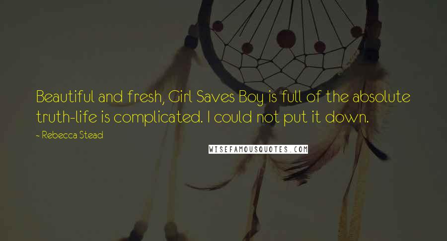 Rebecca Stead Quotes: Beautiful and fresh, Girl Saves Boy is full of the absolute truth-life is complicated. I could not put it down.