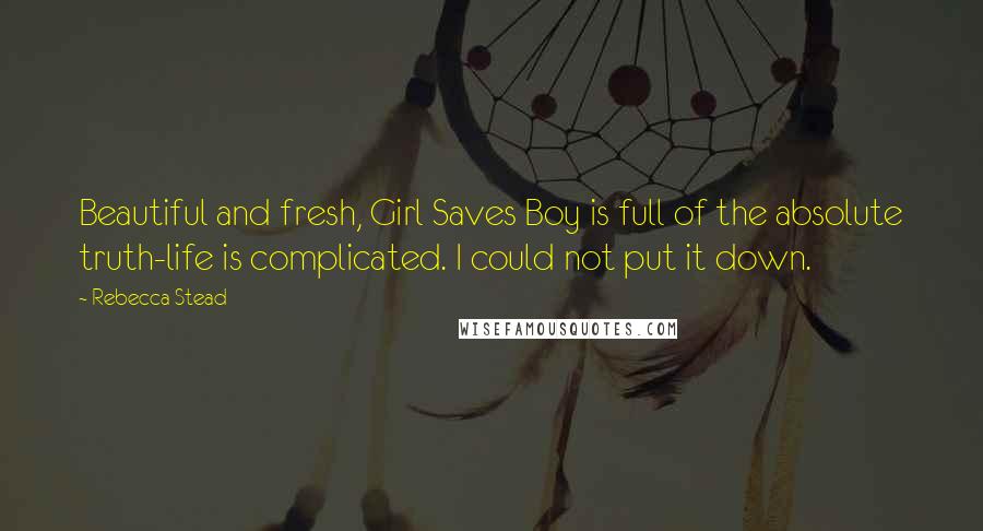 Rebecca Stead Quotes: Beautiful and fresh, Girl Saves Boy is full of the absolute truth-life is complicated. I could not put it down.