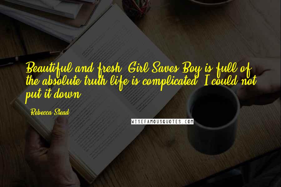 Rebecca Stead Quotes: Beautiful and fresh, Girl Saves Boy is full of the absolute truth-life is complicated. I could not put it down.