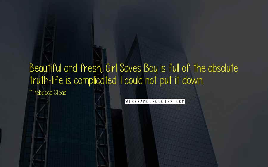 Rebecca Stead Quotes: Beautiful and fresh, Girl Saves Boy is full of the absolute truth-life is complicated. I could not put it down.