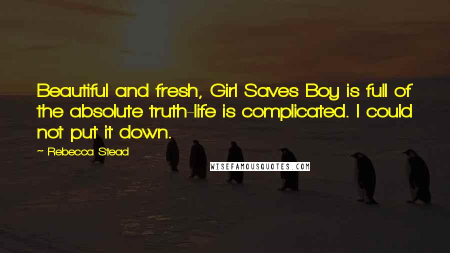 Rebecca Stead Quotes: Beautiful and fresh, Girl Saves Boy is full of the absolute truth-life is complicated. I could not put it down.