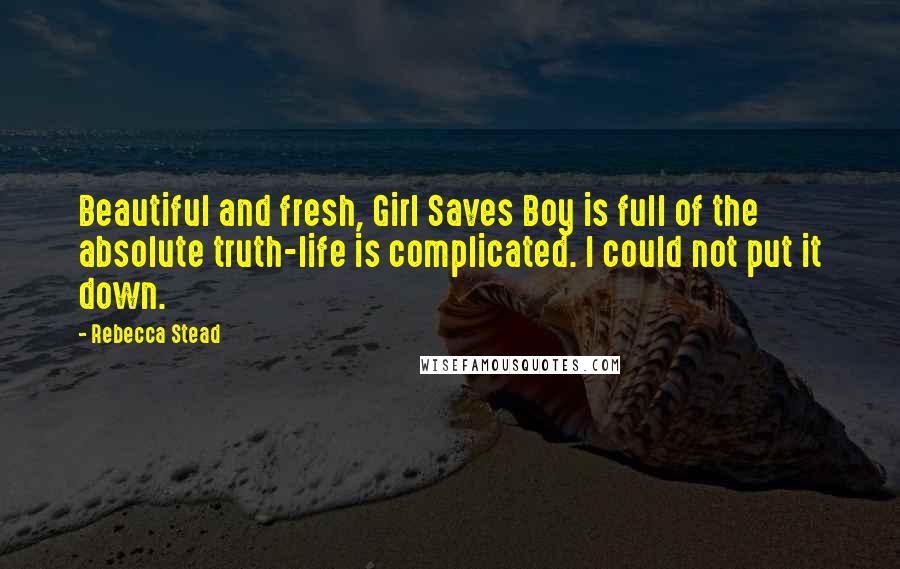 Rebecca Stead Quotes: Beautiful and fresh, Girl Saves Boy is full of the absolute truth-life is complicated. I could not put it down.