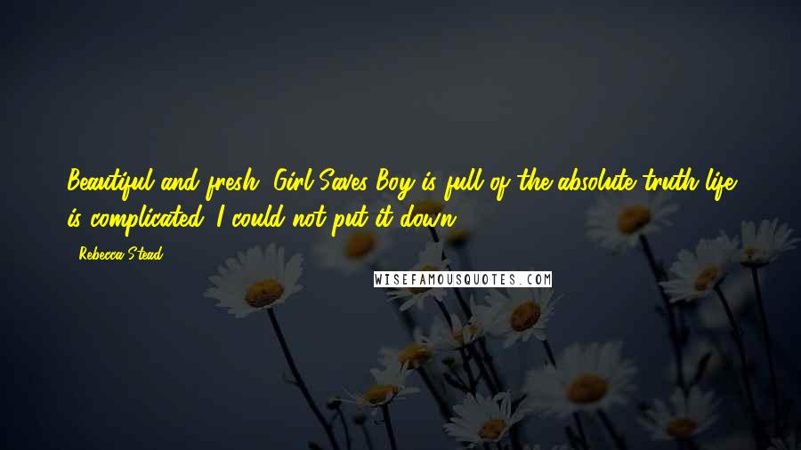 Rebecca Stead Quotes: Beautiful and fresh, Girl Saves Boy is full of the absolute truth-life is complicated. I could not put it down.