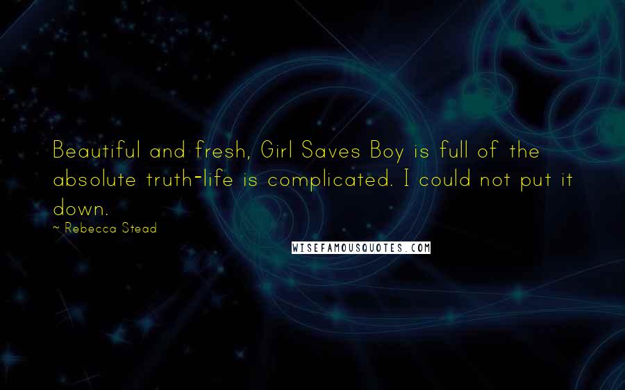 Rebecca Stead Quotes: Beautiful and fresh, Girl Saves Boy is full of the absolute truth-life is complicated. I could not put it down.