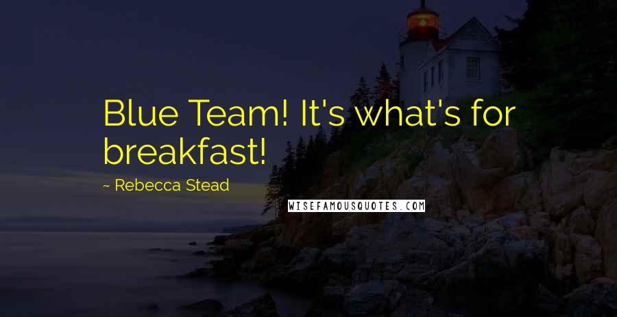 Rebecca Stead Quotes: Blue Team! It's what's for breakfast!