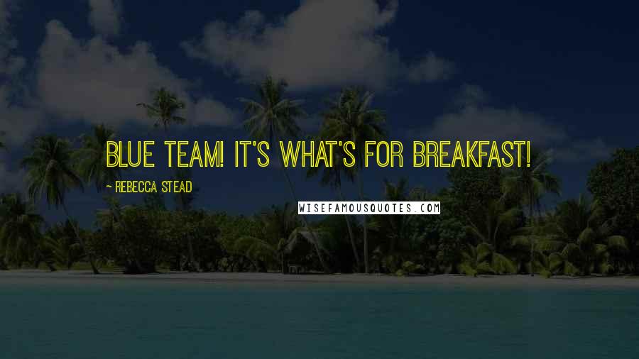 Rebecca Stead Quotes: Blue Team! It's what's for breakfast!