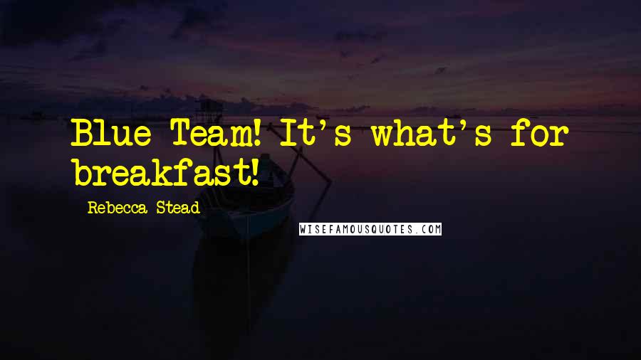 Rebecca Stead Quotes: Blue Team! It's what's for breakfast!