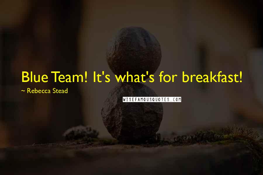 Rebecca Stead Quotes: Blue Team! It's what's for breakfast!