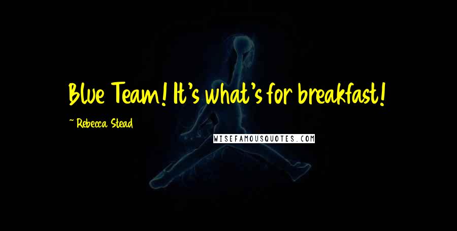 Rebecca Stead Quotes: Blue Team! It's what's for breakfast!