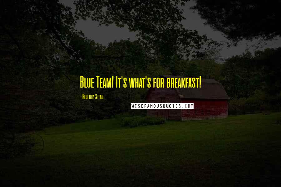 Rebecca Stead Quotes: Blue Team! It's what's for breakfast!