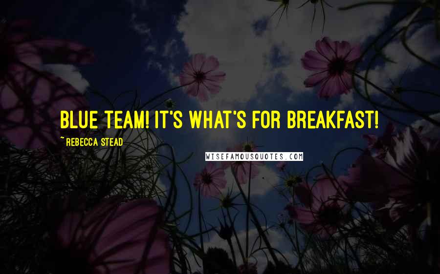 Rebecca Stead Quotes: Blue Team! It's what's for breakfast!