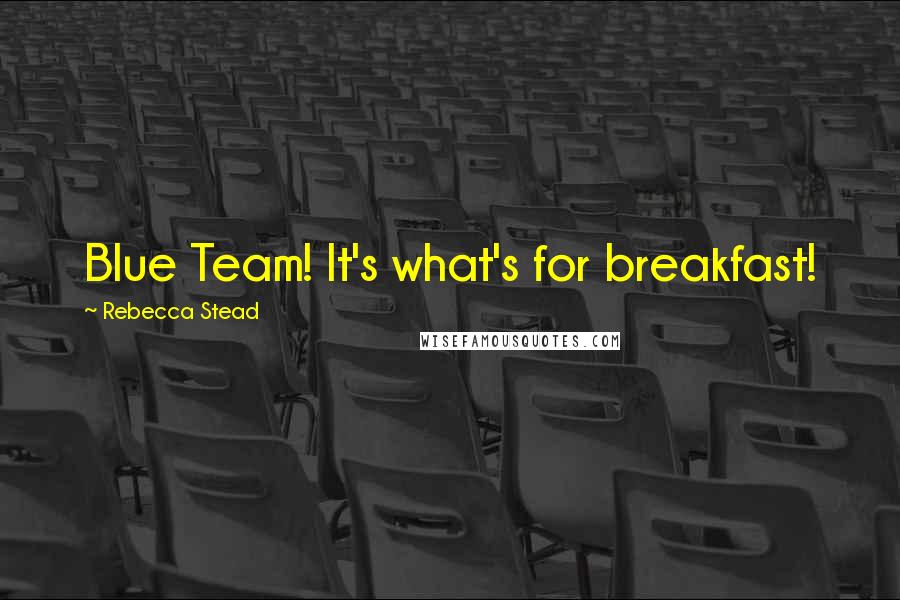 Rebecca Stead Quotes: Blue Team! It's what's for breakfast!