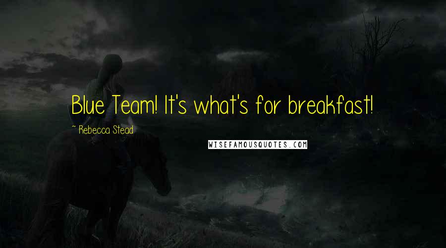 Rebecca Stead Quotes: Blue Team! It's what's for breakfast!