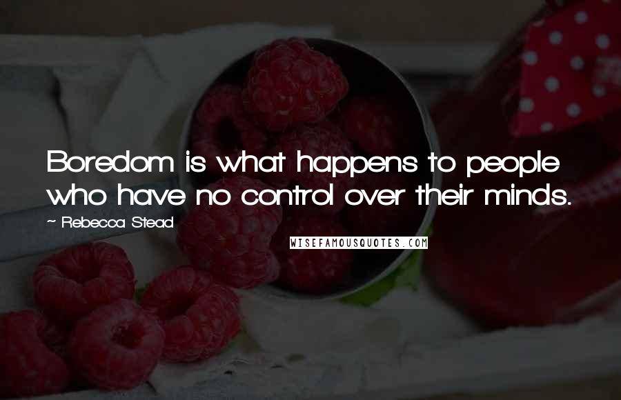 Rebecca Stead Quotes: Boredom is what happens to people who have no control over their minds.