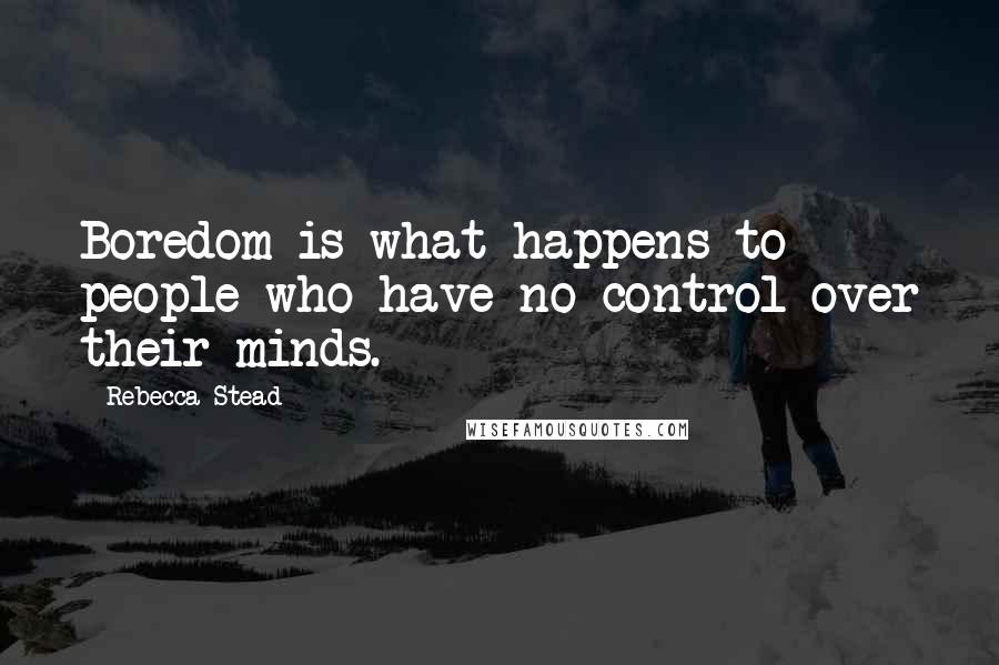 Rebecca Stead Quotes: Boredom is what happens to people who have no control over their minds.
