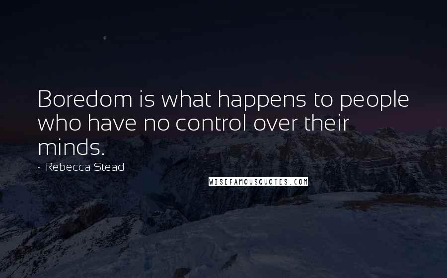 Rebecca Stead Quotes: Boredom is what happens to people who have no control over their minds.