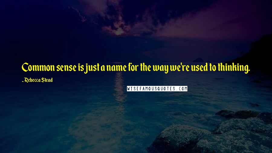 Rebecca Stead Quotes: Common sense is just a name for the way we're used to thinking.