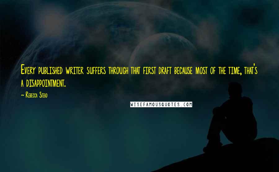 Rebecca Stead Quotes: Every published writer suffers through that first draft because most of the time, that's a disappointment.